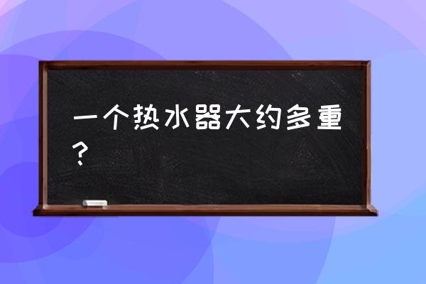 70l的电热水器有多重 一个热水器大约多重？