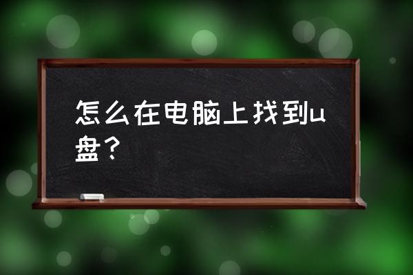 在电脑哪里找u盘 怎么在电脑上找到u盘? 在电脑哪里找u盘 怎么在电脑上找到u盘?