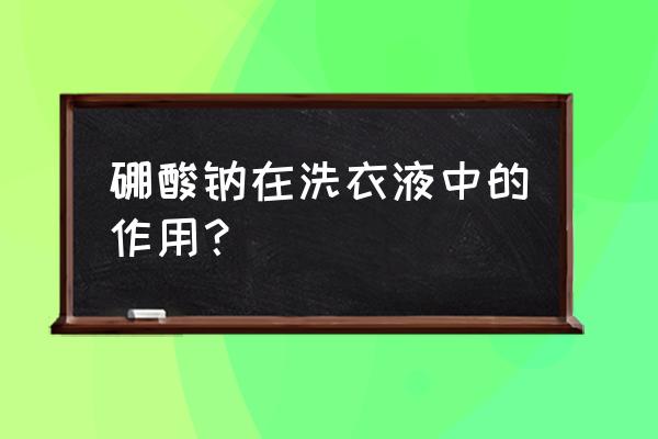 有硼砂的洗衣液有哪些 硼酸钠在洗衣液中的作用？