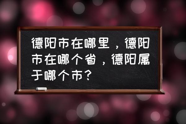 德阳到顺德多少公里 德阳市在哪里，德阳市在哪个省，德阳属于哪个市？