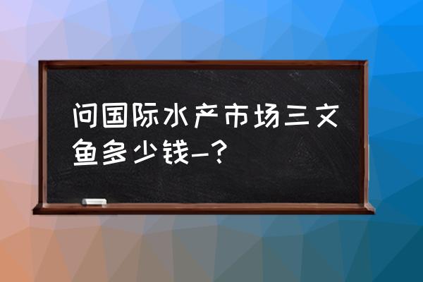 嘉兴水产嘉兴三文鱼店怎么样 问国际水产市场三文鱼多少钱-? 嘉兴水产嘉兴三文鱼店怎么样 问国际水产市场三文鱼多少钱-?