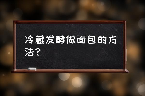 如何冷藏发酵面包 冷藏发酵做面包的方法？