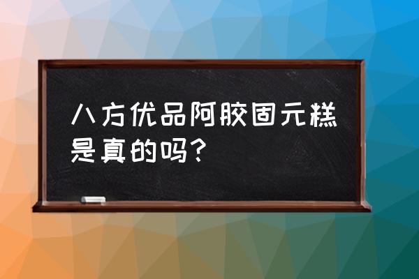 阿胶固原糕好不好 八方优品阿胶固元糕是真的吗? 阿胶固原糕好不好 八方优品阿胶固元糕是真的吗?