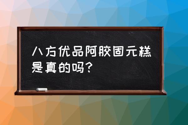 阿胶固原糕好不好 八方优品阿胶固元糕是真的吗？