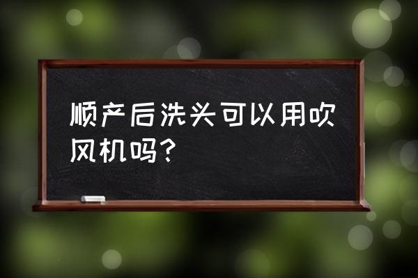 产后洗头能用电吹风吗 顺产后洗头可以用吹风机吗? 产后洗头能用电吹风吗 顺产后洗头可以用吹风机吗?