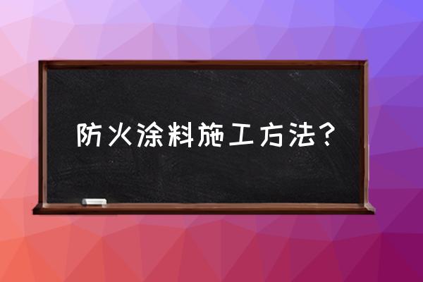 木材防火涂料怎么用 防火涂料施工方法？