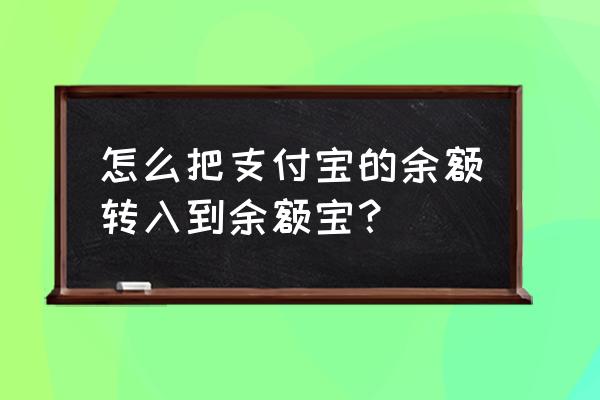 如何把支付宝中的钱放到余额宝中 怎么把支付宝的余额转入到余额宝? 如何把支付宝中的钱放到余额宝中 怎么把支付宝的余额转入到余额宝?