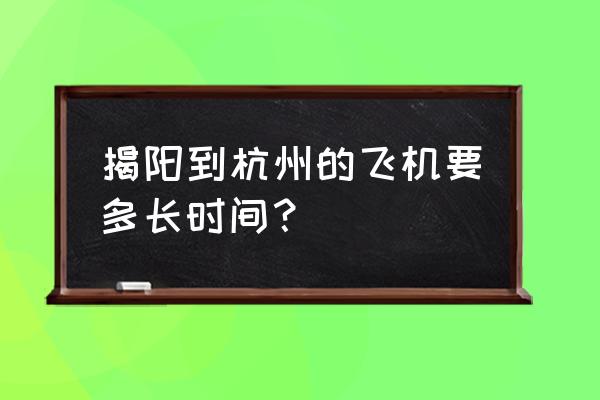 揭阳到杭州飞机多久 揭阳到杭州的飞机要多长时间? 揭阳到杭州飞机多久 揭阳到杭州的飞机要多长时间?