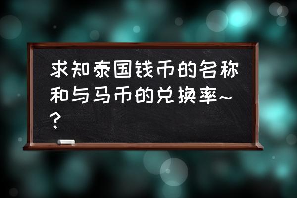 泰国有几种货币 求知泰国钱币的名称和与马币的兑换率~？