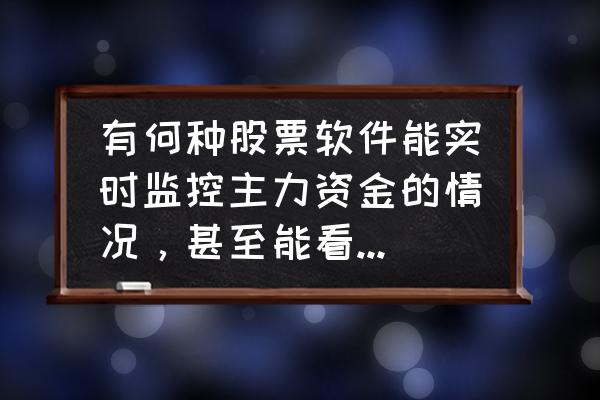 股市中主力庄家如何监控资金 有何种股票软件能实时监控主力资金的情况,甚至能看到是否对敲的动作的? 股市中主力庄家如何监控资金 有何种股票软件能实时监控主力资金的情况,甚至能看到是否对敲的动作的?
