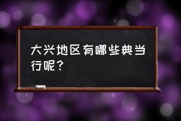 大兴哪里有典当黄金的地方 大兴地区有哪些典当行呢？