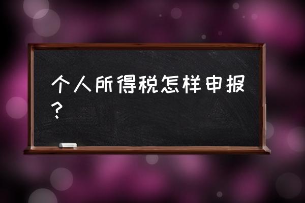 个人所得税怎样注册填写 个人所得税怎样申报? 个人所得税怎样注册填写 个人所得税怎样申报?