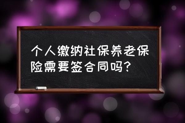 个人买社保要不要劳动合同 个人缴纳社保养老保险需要签合同吗？