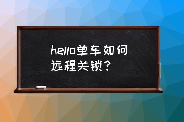 哈罗共享单车能否远程开锁 hello单车如何远程关锁? 哈罗共享单车能否远程开锁 hello单车如何远程关锁?