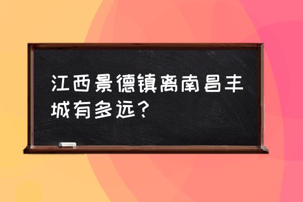 景德镇到南昌过路费多少公里 江西景德镇离南昌丰城有多远? 景德镇到南昌过路费多少公里 江西景德镇离南昌丰城有多远?