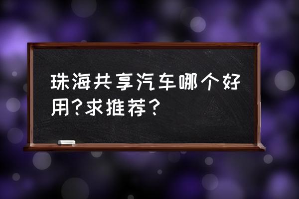 请问珠海租共享汽车要押金吗 珠海共享汽车哪个好用?求推荐？