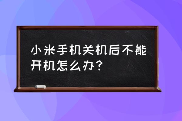 小米手机关机了怎么开机不了 小米手机关机后不能开机怎么办? 小米手机关机了怎么开机不了 小米手机关机后不能开机怎么办?
