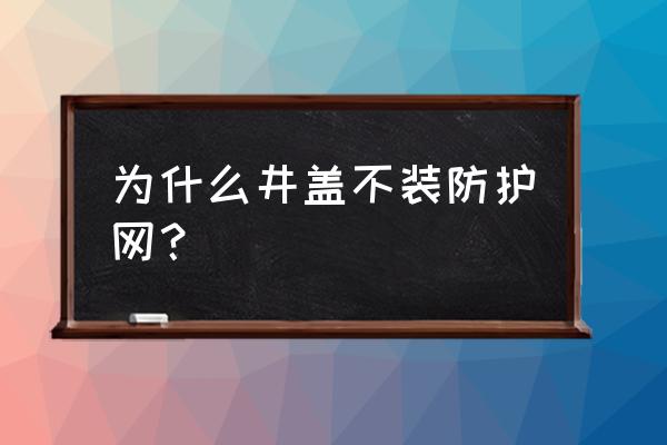 窨井多少高度需安装防护网 为什么井盖不装防护网? 窨井多少高度需安装防护网 为什么井盖不装防护网?