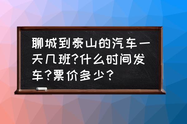 从聊城去曲阜和泰山怎样走最合算 聊城到泰山的汽车一天几班?什么时间发车?票价多少？