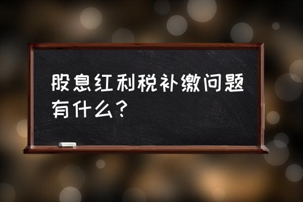 股息红利补缴税款怎么回事 股息红利税补缴问题有什么? 股息红利补缴税款怎么回事 股息红利税补缴问题有什么?