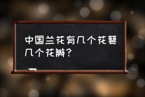 兰花的花瓣有几个 中国兰花有几个花萼几个花瓣? 兰花的花瓣有几个 中国兰花有几个花萼几个花瓣?
