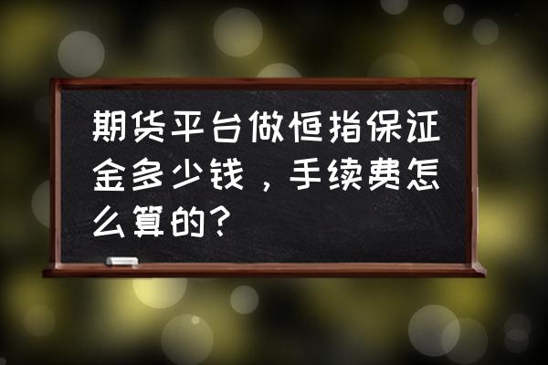 恒指期货开户资金量是多少钱 期货平台做恒指保证金多少钱,手续费怎么算的? 恒指期货开户资金量是多少钱 期货平台做恒指保证金多少钱,手续费怎么算的?