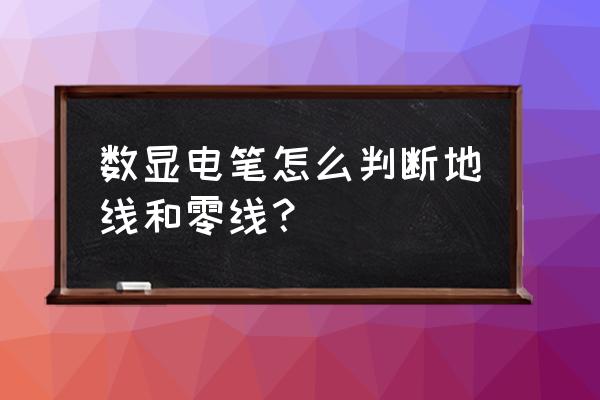 数字式测电笔怎么测试正负极 数显电笔怎么判断地线和零线？