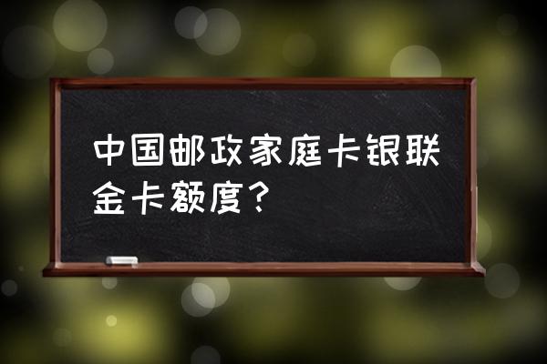 邮政有visa信用卡吗 中国邮政家庭卡银联金卡额度? 邮政有visa信用卡吗 中国邮政家庭卡银联金卡额度?