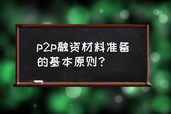 如何从p2p融资 p2p融资材料准备的基本原则? 如何从p2p融资 p2p融资材料准备的基本原则?