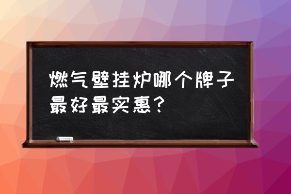 壁挂炉买什么价位的好 燃气壁挂炉哪个牌子最好最实惠? 壁挂炉买什么价位的好 燃气壁挂炉哪个牌子最好最实惠?