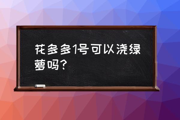 绿萝可以施氮磷钾肥吗 花多多1号可以浇绿萝吗? 绿萝可以施氮磷钾肥吗 花多多1号可以浇绿萝吗?