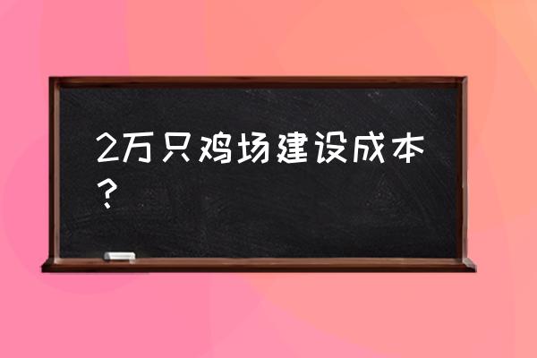 建一亩地养鸡大棚需要多少钱 2万只鸡场建设成本? 建一亩地养鸡大棚需要多少钱 2万只鸡场建设成本?