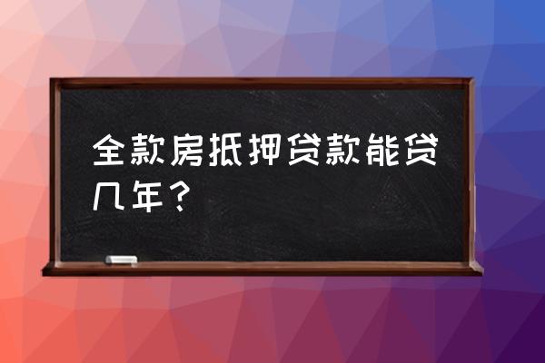 全款抵押房最长可以贷多少年 全款房抵押贷款能贷几年？