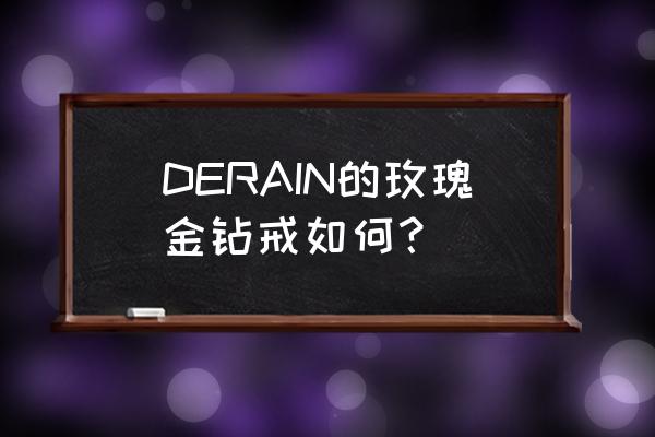 玫瑰金钻戒怎么样介绍 DERAIN的玫瑰金钻戒如何? 玫瑰金钻戒怎么样介绍 DERAIN的玫瑰金钻戒如何?