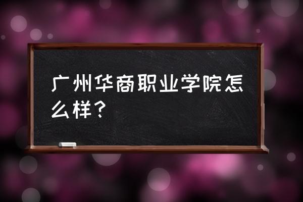 广州华商校服怎么样的 广州华商职业学院怎么样？