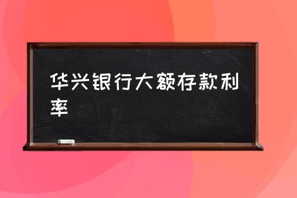 韶关有没有华兴银行 华兴银行大额存款利率 韶关有没有华兴银行 华兴银行大额存款利率