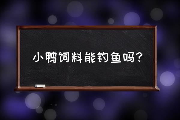 鸭子饲料可以钓鱼吗 小鸭饲料能钓鱼吗? 鸭子饲料可以钓鱼吗 小鸭饲料能钓鱼吗?