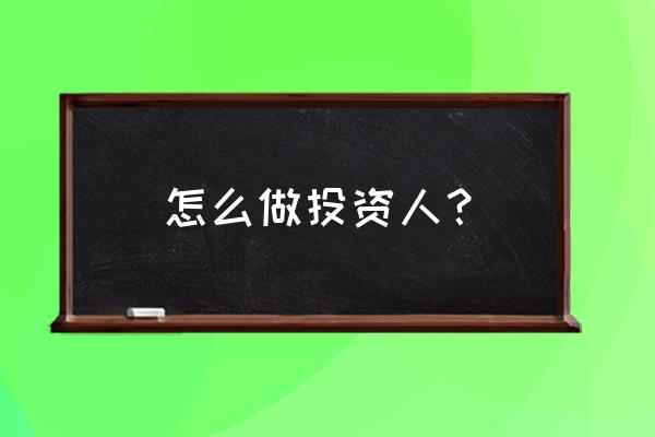 投资人必须知道什么 怎么做投资人? 投资人必须知道什么 怎么做投资人?