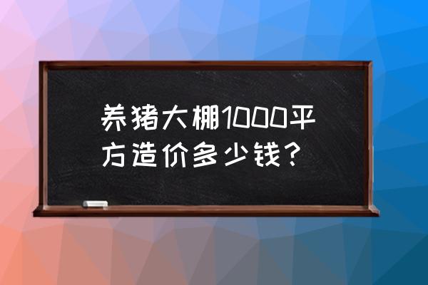 养猪大棚得花多少钱 养猪大棚1000平方造价多少钱? 养猪大棚得花多少钱 养猪大棚1000平方造价多少钱?