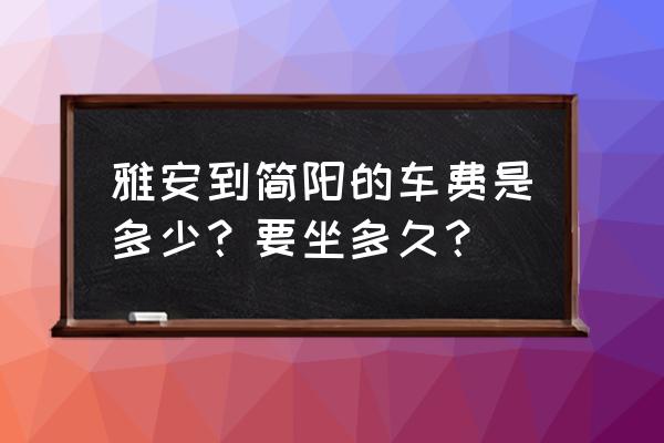 雅安到简阳多少公里 雅安到简阳的车费是多少？要坐多久？