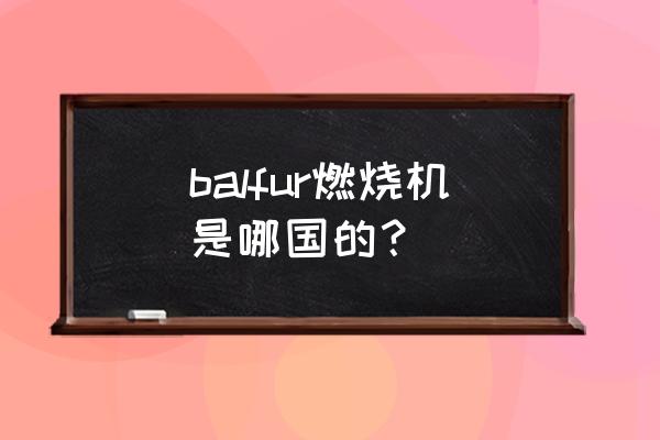 燃烧机生产商吗 balfur燃烧机是哪国的? 燃烧机生产商吗 balfur燃烧机是哪国的?