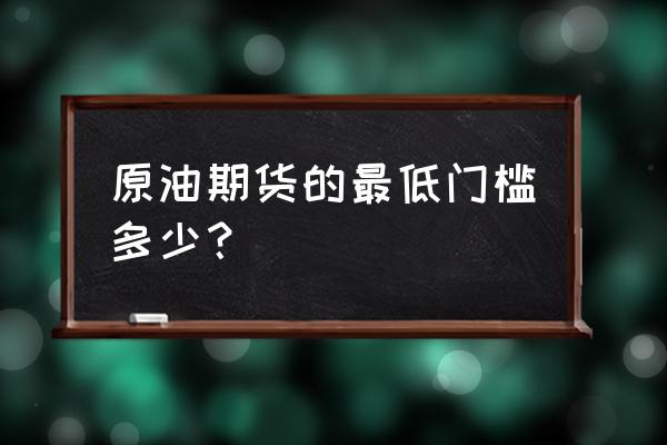 一手原油期货多少 原油期货的最低门槛多少? 一手原油期货多少 原油期货的最低门槛多少?