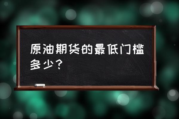 一手原油期货多少 原油期货的最低门槛多少？