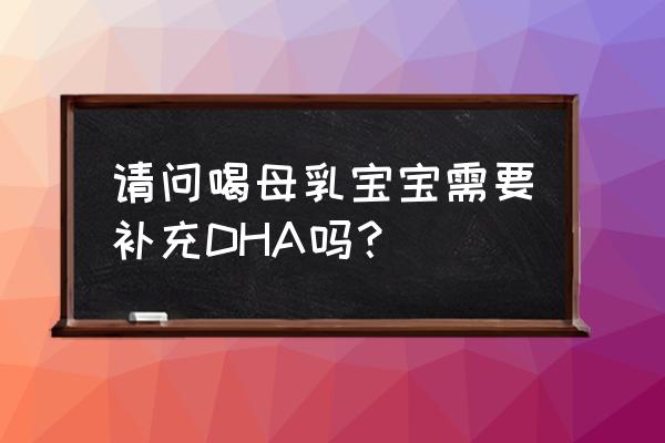 喂奶要吃dha吗 请问喝母乳宝宝需要补充DHA吗？