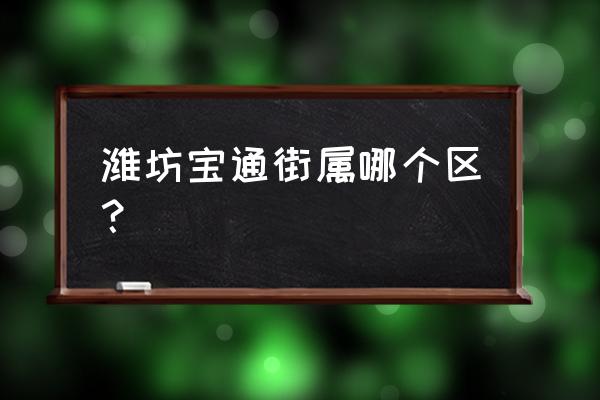 潍坊宝通街东方路属于什么区 潍坊宝通街属哪个区？