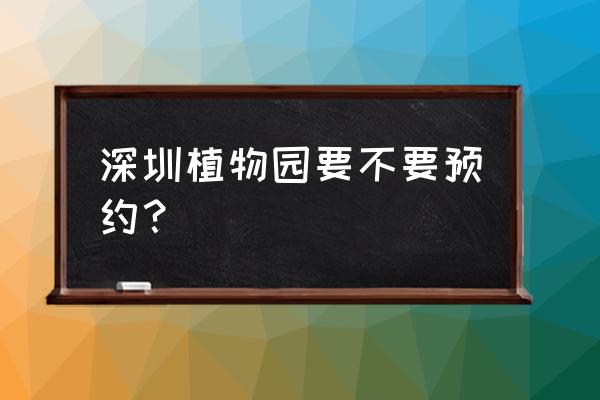 仙湖植物园没预约开车停哪儿 深圳植物园要不要预约? 仙湖植物园没预约开车停哪儿 深圳植物园要不要预约?