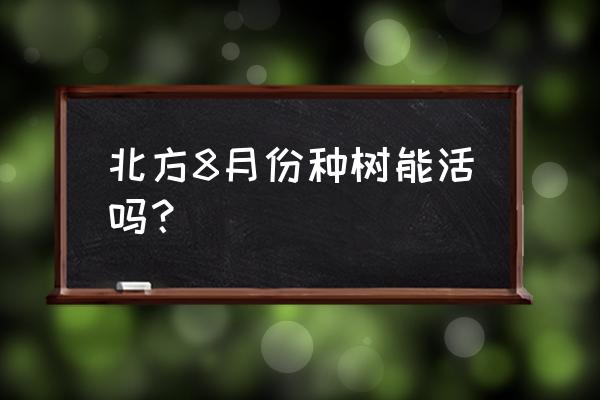 北方八月份种什么果树 北方8月份种树能活吗？