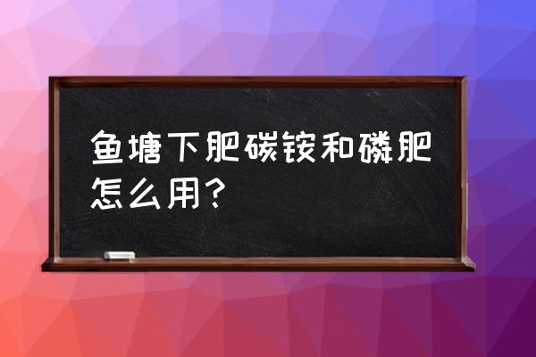 鱼塘如何施磷肥 鱼塘下肥碳铵和磷肥怎么用？