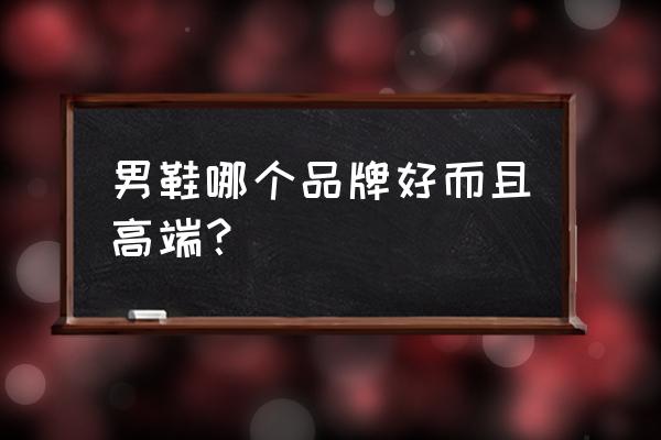 爱步男鞋一双大概多少钱 男鞋哪个品牌好而且高端？