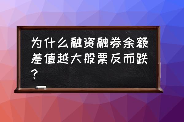 融资融券余额差值上升好不好 为什么融资融券余额差值越大股票反而跌? 融资融券余额差值上升好不好 为什么融资融券余额差值越大股票反而跌?